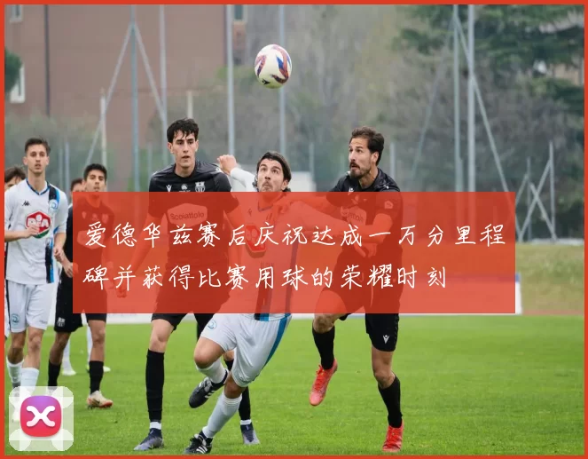 爱德华兹赛后庆祝达成一万分里程碑并获得比赛用球的荣耀时刻