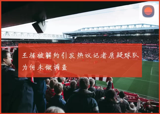 王栋被解约引发热议记者质疑球队为何未做调查