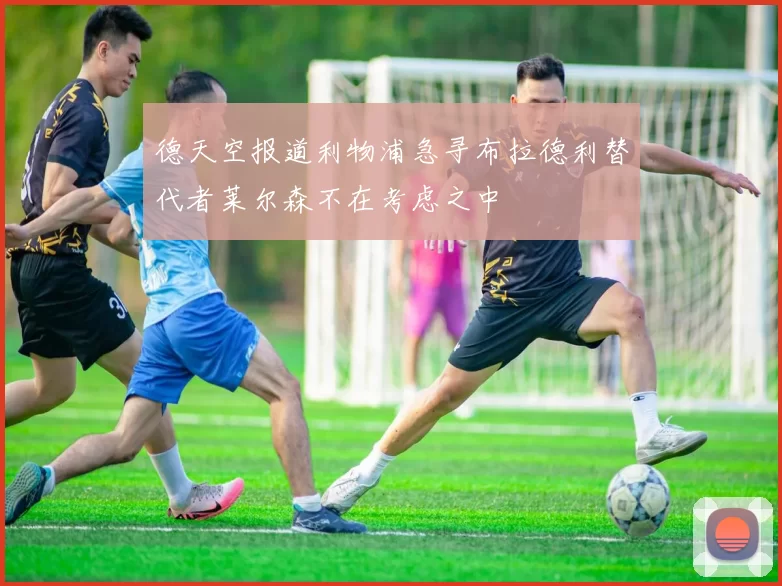 德天空报道利物浦急寻布拉德利替代者莱尔森不在考虑之中