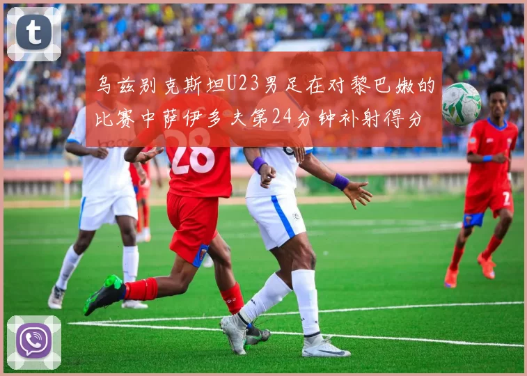 乌兹别克斯坦U23男足在对黎巴嫩的比赛中萨伊多夫第24分钟补射得分领先1-0